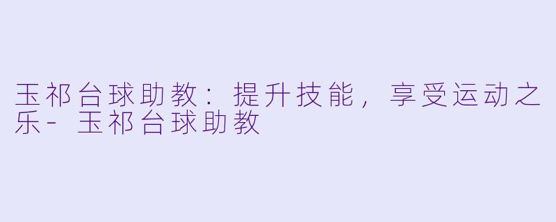 玉祁台球助教：提升技能，享受运动之乐