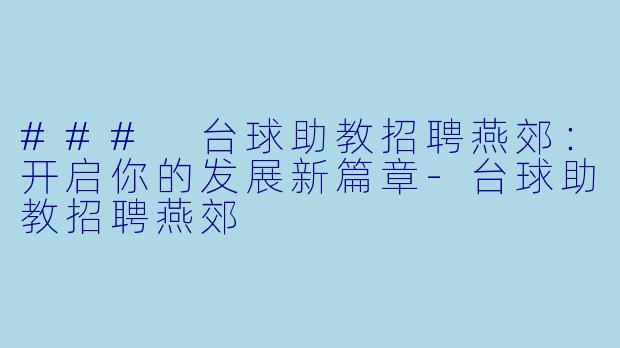 ### 台球助教招聘燕郊：开启你的发展新篇章-台球助教招聘燕郊