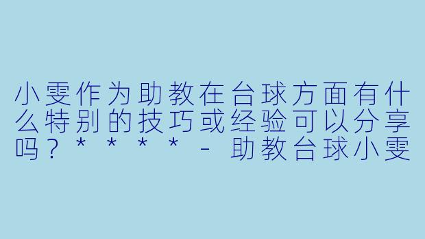 小雯作为助教在台球方面有什么特别的技巧或经验可以分享吗?****