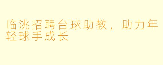 临洮招聘台球助教，助力年轻球手成长