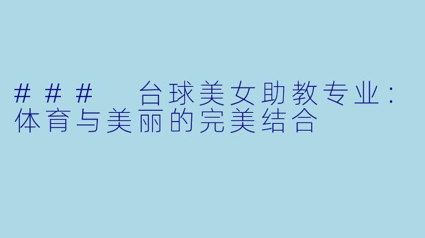 ### 台球美女助教专业:体育与美丽的完美结合