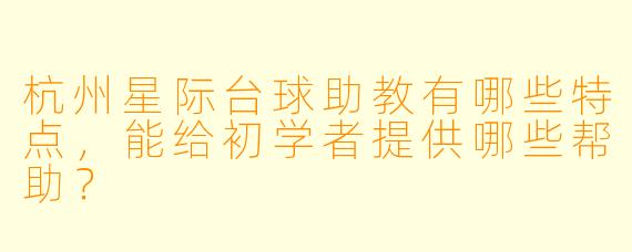 杭州星际台球助教有哪些特点,能给初学者提供哪些帮助?