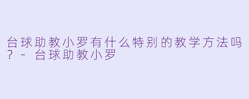 台球助教小罗有什么特别的教学方法吗？