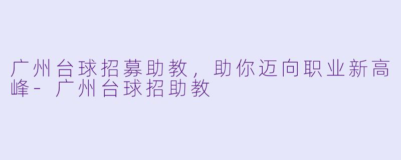 广州台球招募助教，助你迈向职业新高峰-广州台球招助教
