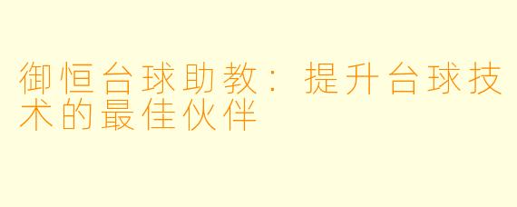 御恒台球助教:提升台球技术的最佳伙伴