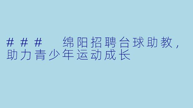 ### 绵阳招聘台球助教,助力青少年运动成长