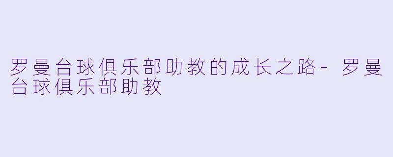 罗曼台球俱乐部助教的成长之路-罗曼台球俱乐部助教