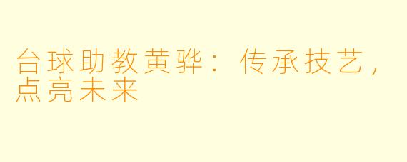 台球助教黄骅:传承技艺,点亮未来