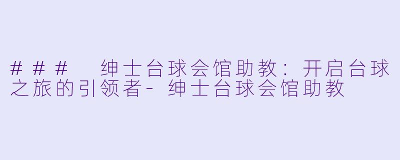 ### 绅士台球会馆助教:开启台球之旅的引领者