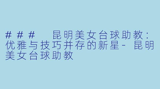 ### 昆明美女台球助教：优雅与技巧并存的新星