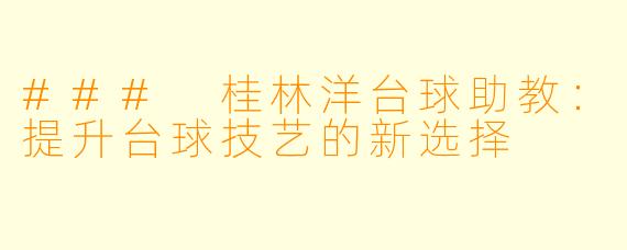 ### 桂林洋台球助教：提升台球技艺的新选择