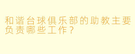 和谐台球俱乐部的助教主要负责哪些工作?