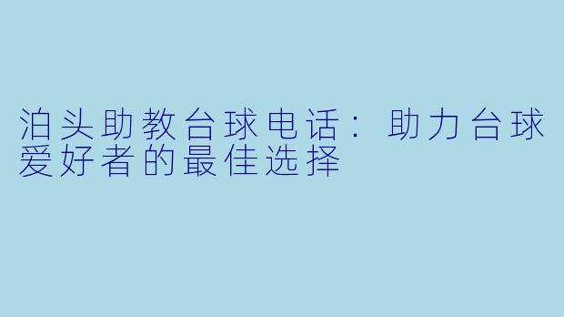 泊头助教台球电话：助力台球爱好者的最佳选择