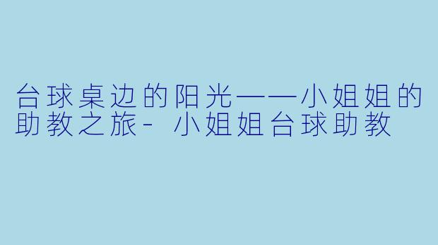 台球桌边的阳光——小姐姐的助教之旅-小姐姐台球助教