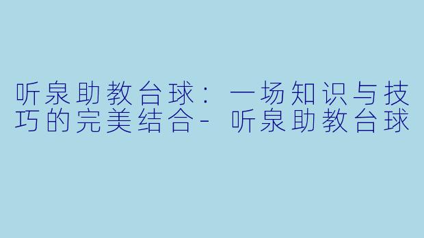 听泉助教台球：一场知识与技巧的完美结合-听泉助教台球
