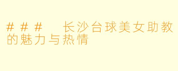### 长沙台球美女助教的魅力与热情