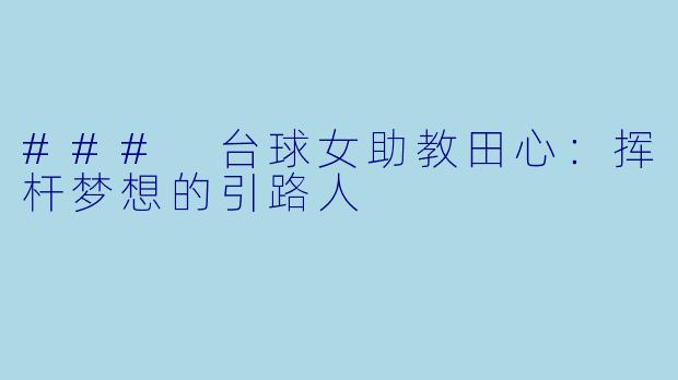 ### 台球女助教田心：挥杆梦想的引路人