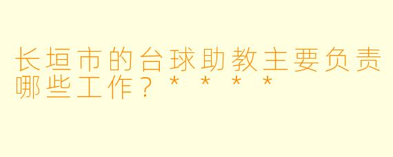 长垣市的台球助教主要负责哪些工作?****