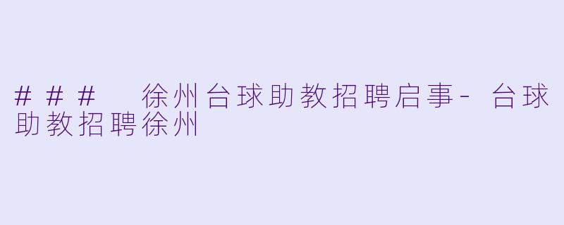 ### 徐州台球助教招聘启事-台球助教招聘徐州