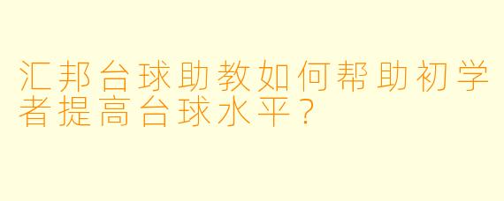 汇邦台球助教如何帮助初学者提高台球水平？