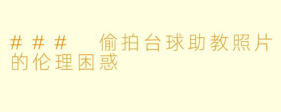 ### 偷拍台球助教照片的伦理困惑