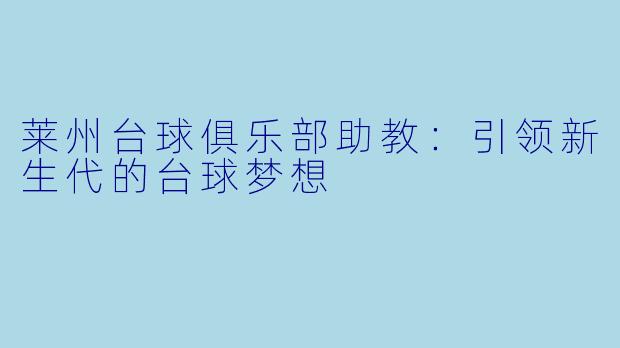 莱州台球俱乐部助教：引领新生代的台球梦想