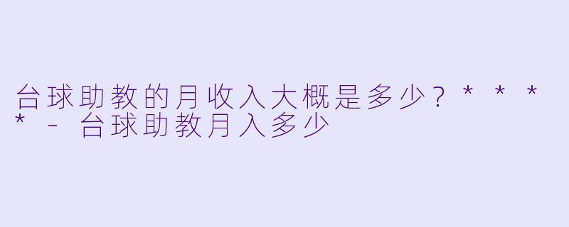 台球助教的月收入大概是多少？****