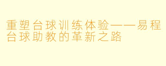 重塑台球训练体验——易程台球助教的革新之路