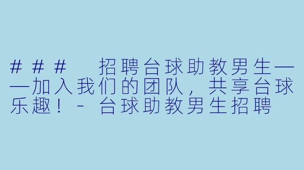 ### 招聘台球助教男生——加入我们的团队，共享台球乐趣！-台球助教男生招聘