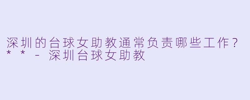 深圳的台球女助教通常负责哪些工作？**