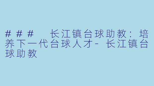 ### 长江镇台球助教：培养下一代台球人才-长江镇台球助教