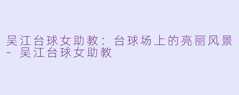 吴江台球女助教:台球场上的亮丽风景