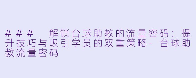 ### 解锁台球助教的流量密码：提升技巧与吸引学员的双重策略-台球助教流量密码