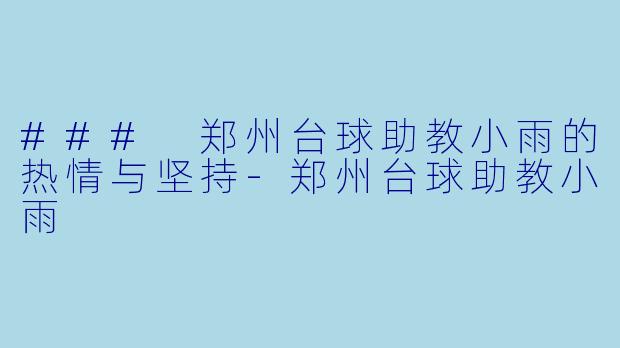 ### 郑州台球助教小雨的热情与坚持
