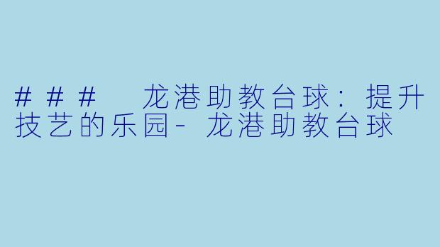 ### 龙港助教台球:提升技艺的乐园