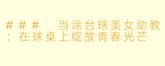 ### 当涂台球美女助教：在球桌上绽放青春光芒