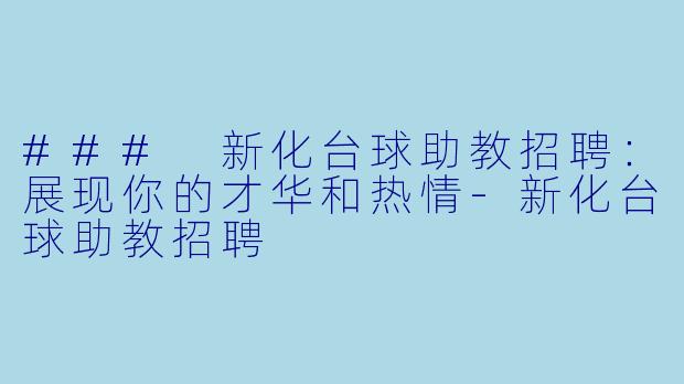 ### 新化台球助教招聘：展现你的才华和热情-新化台球助教招聘