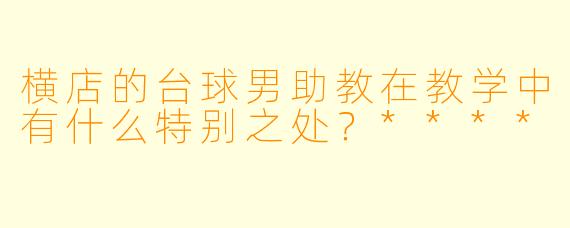 横店的台球男助教在教学中有什么特别之处?****