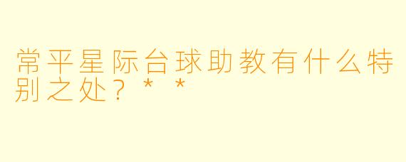 常平星际台球助教有什么特别之处？**