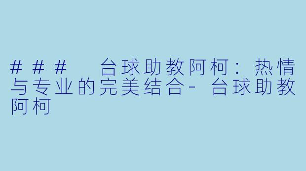 ### 台球助教阿柯：热情与专业的完美结合-台球助教阿柯