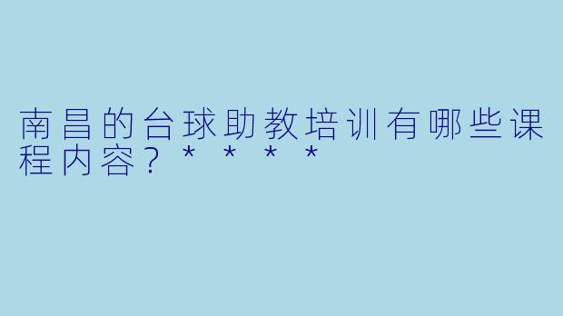 南昌的台球助教培训有哪些课程内容?****