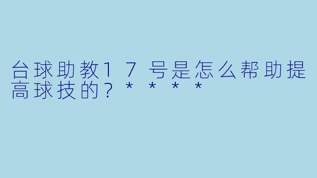 台球助教17号是怎么帮助提高球技的?****