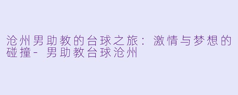 沧州男助教的台球之旅:激情与梦想的碰撞