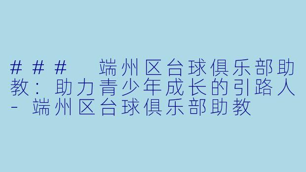### 端州区台球俱乐部助教：助力青少年成长的引路人-端州区台球俱乐部助教