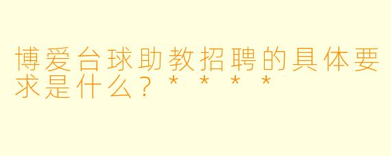 博爱台球助教招聘的具体要求是什么?****