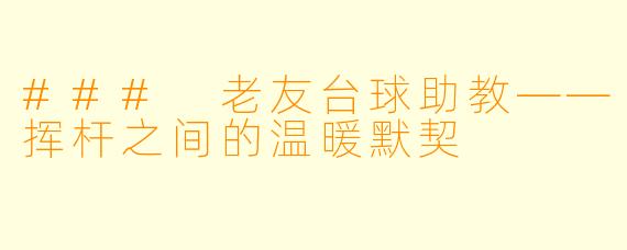 ### 老友台球助教——挥杆之间的温暖默契