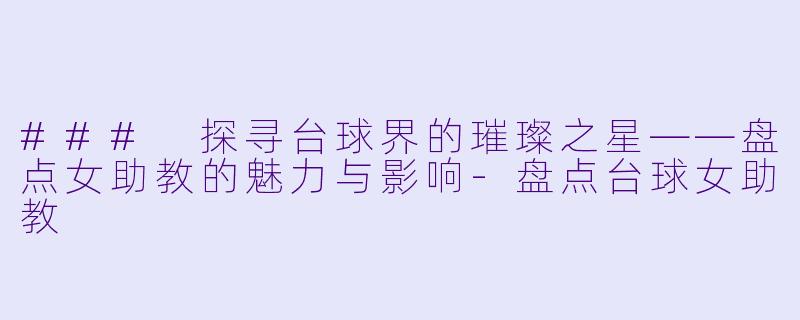 ### 探寻台球界的璀璨之星——盘点女助教的魅力与影响-盘点台球女助教