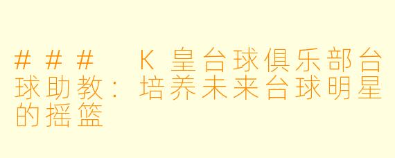 ### K皇台球俱乐部台球助教:培养未来台球明星的摇篮
