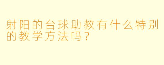 射阳的台球助教有什么特别的教学方法吗？