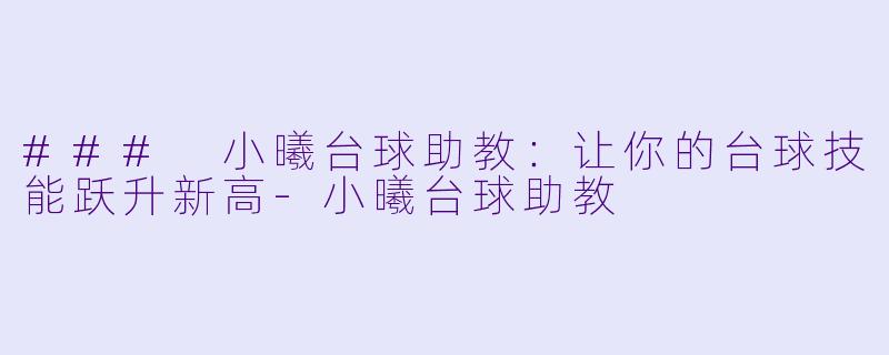 ### 小曦台球助教:让你的台球技能跃升新高
